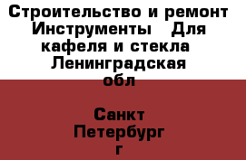 Строительство и ремонт Инструменты - Для кафеля и стекла. Ленинградская обл.,Санкт-Петербург г.